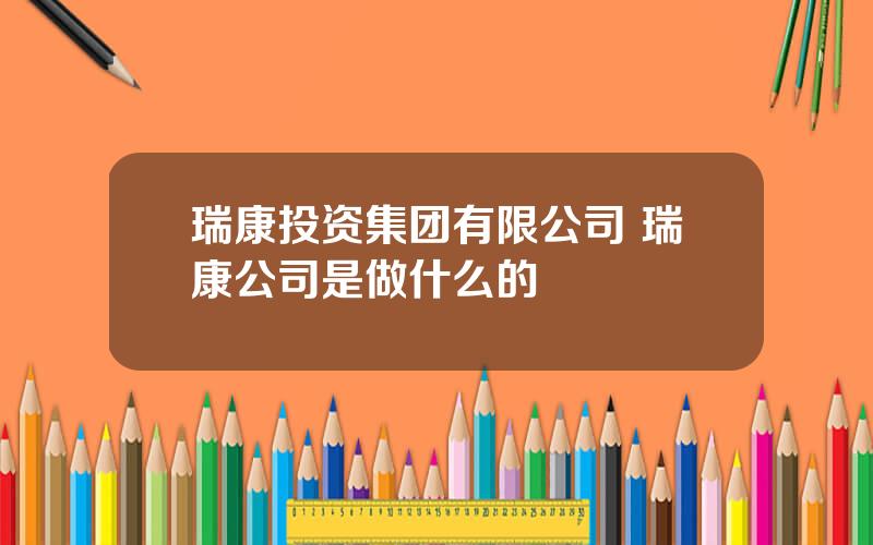 瑞康投资集团有限公司 瑞康公司是做什么的